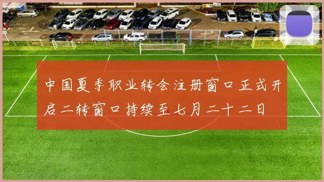 中国夏季职业转会注册窗口正式开启二转窗口持续至七月二十二日