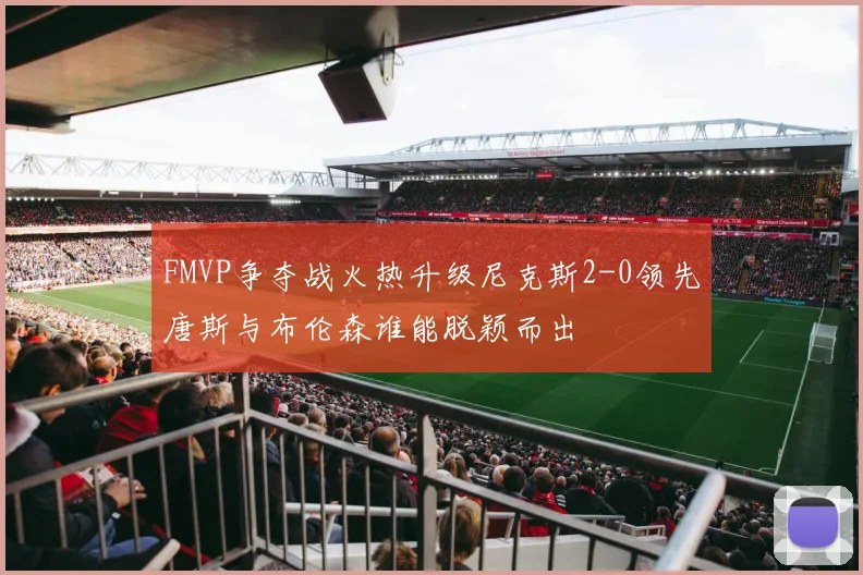 FMVP争夺战火热升级尼克斯2-0领先唐斯与布伦森谁能脱颖而出