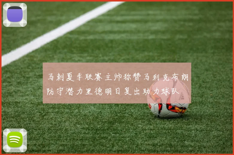 马刺夏季联赛主帅称赞马利克布朗防守潜力里德明日复出助力球队