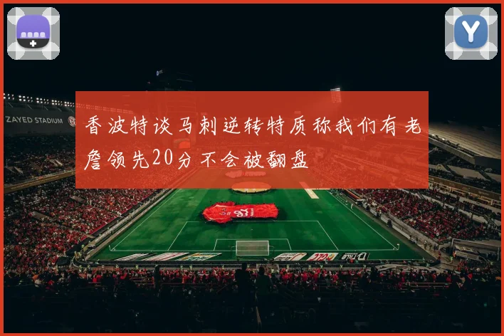 香波特谈马刺逆转特质称我们有老詹领先20分不会被翻盘
