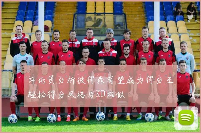 评论员分析彼得森有望成为得分王轻松得分风格与KD相似