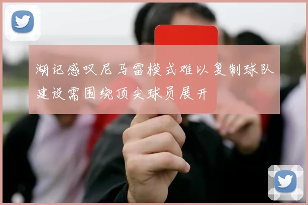 湖记感叹尼马雷模式难以复制球队建设需围绕顶尖球员展开