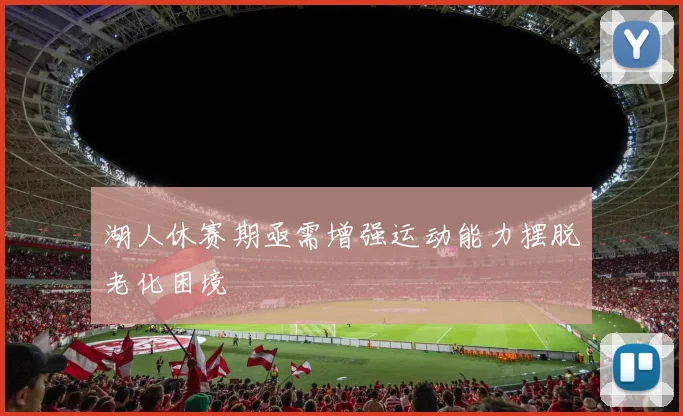 湖人休赛期亟需增强运动能力摆脱老化困境