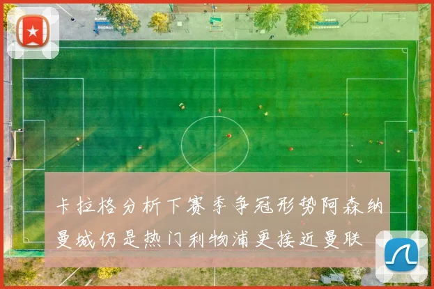 卡拉格分析下赛季争冠形势阿森纳曼城仍是热门利物浦更接近曼联