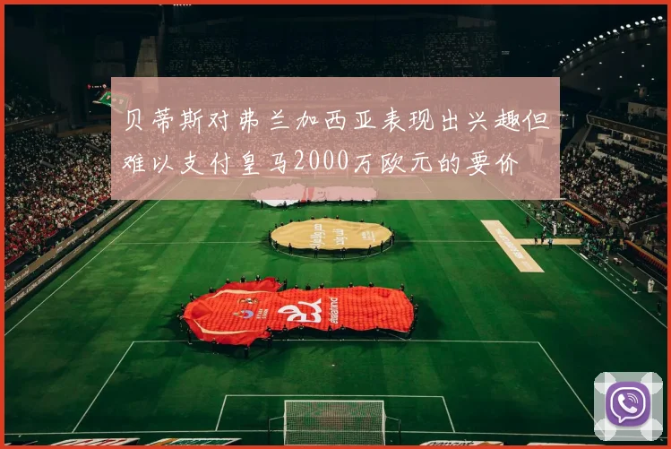 贝蒂斯对弗兰加西亚表现出兴趣但难以支付皇马2000万欧元的要价